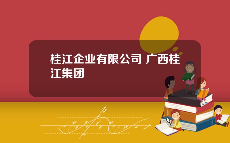 桂江企业有限公司 广西桂江集团